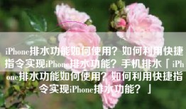 iPhone排水功能如何使用？如何利用快捷指令实现iPhone排水功能？手机排水「iPhone排水功能如何使用？如何利用快捷指令实现iPhone排水功能？」