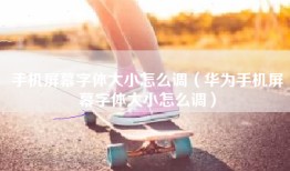 手机屏幕字体大小怎么调（华为手机屏幕字体大小怎么调）
