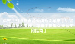 苹果手机键盘声音关闭指南苹果手机键盘声音怎么关闭「苹果手机键盘声音关闭指南」