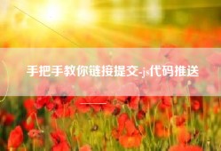 手把手教你链接提交-js代码推送
