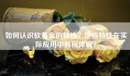 如何认识软黄金的特性？这些特性在实际应用中有何体现？