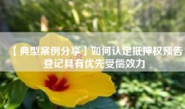 【典型案例分享】如何认定抵押权预告登记具有优先受偿效力