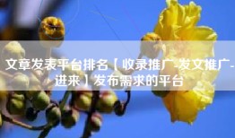 文章发表平台排名【收录推广-发文推广-进来】发布需求的平台