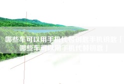 哪些车可以用手机代替钥匙手机钥匙「哪些车可以用手机代替钥匙」