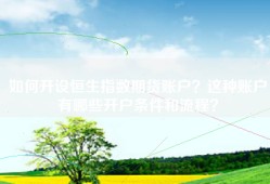 如何开设恒生指数期货账户？这种账户有哪些开户条件和流程？