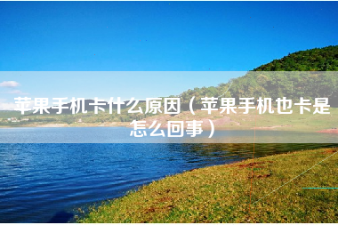 苹果手机卡什么原因（苹果手机也卡是怎么回事）