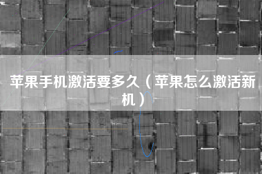 苹果手机激活要多久（苹果怎么激活新机）