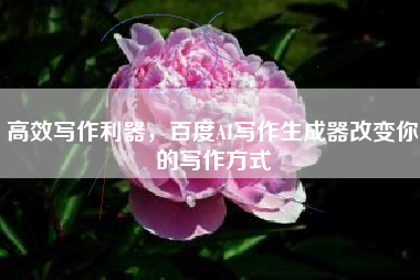 高效写作利器，百度AI写作生成器改变你的写作方式
